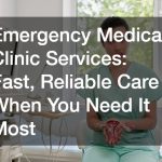 Emergency Medical Clinic Services  Fast, Reliable Care When You Need It Most