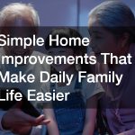Simple Home Improvements That Make Daily Family Life Easier