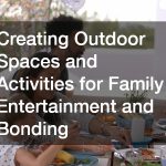 Creating Outdoor Spaces and Activities for Family Entertainment and Bonding